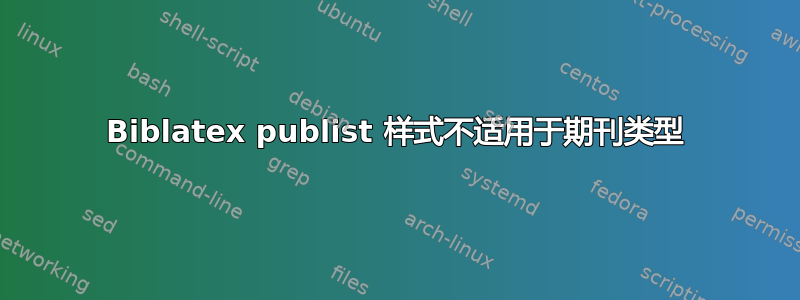 Biblatex publist 样式不适用于期刊类型