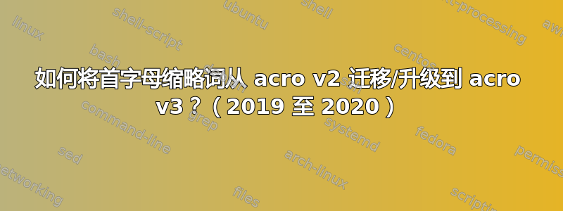 如何将首字母缩略词从 acro v2 迁移/升级到 acro v3？（2019 至 2020）