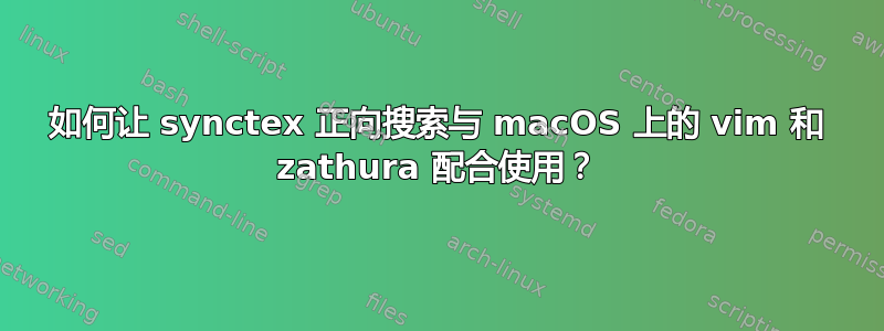 如何让 synctex 正向搜索与 macOS 上的 vim 和 zathura 配合使用？