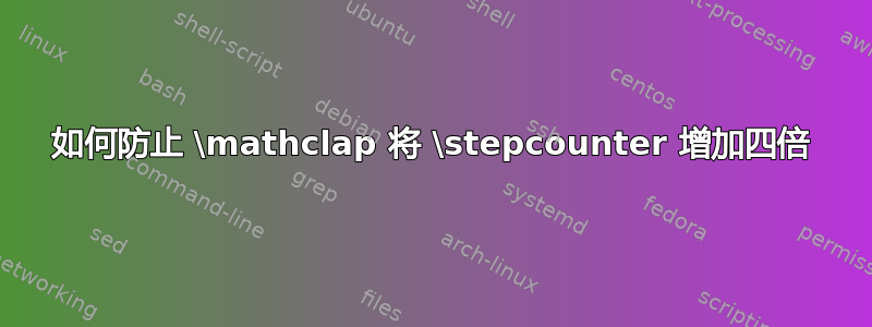 如何防止 \mathclap 将 \stepcounter 增加四倍