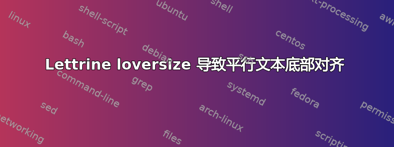 Lettrine loversize 导致平行文本底部对齐