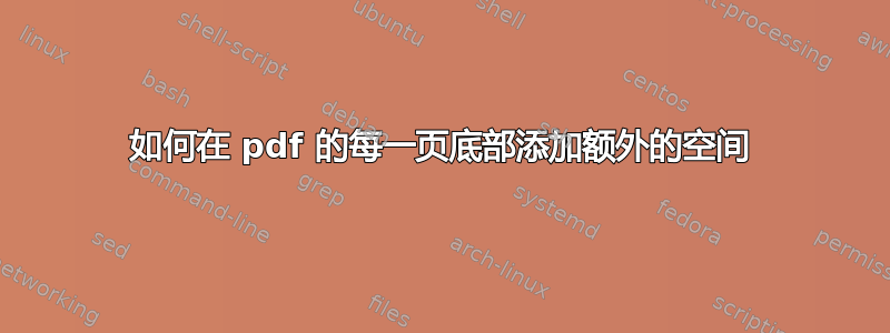 如何在 pdf 的每一页底部添加额外的空间