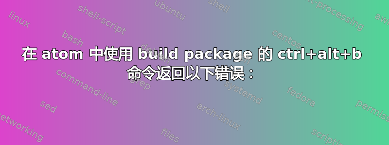 在 atom 中使用 build package 的 ctrl+alt+b 命令返回以下错误：