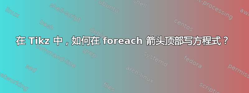 在 Tikz 中，如何在 foreach 箭头顶部写方程式？