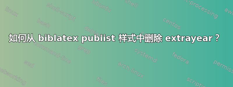 如何从 biblatex publist 样式中删除 extrayear？