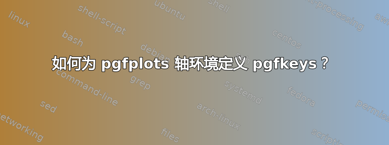 如何为 pgfplots 轴环境定义 pgfkeys？