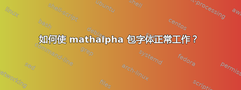 如何使 mathalpha 包字体正常工作？