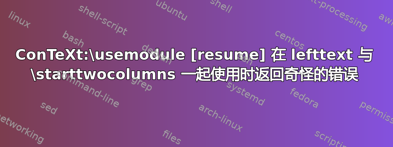 ConTeXt:\usemodule [resume] 在 lefttext 与 \starttwocolumns 一起使用时返回奇怪的错误