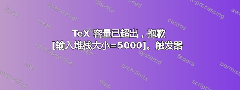 TeX 容量已超出，抱歉 [输入堆栈大小=5000]。触发器 