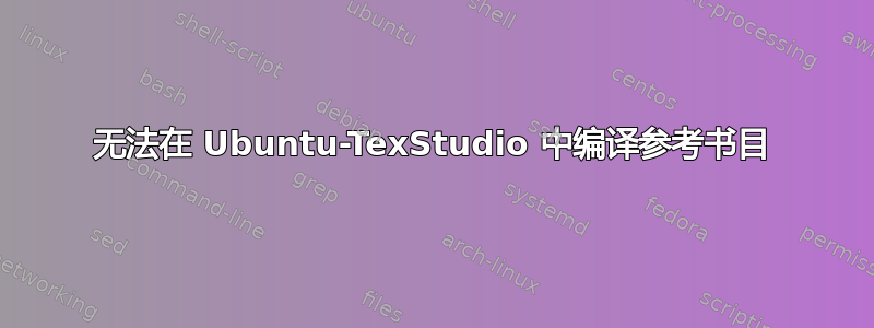 无法在 Ubuntu-TexStudio 中编译参考书目