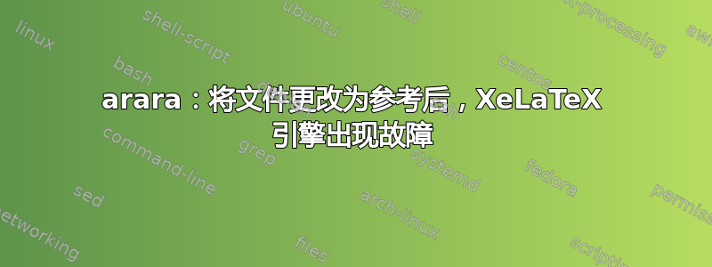 arara：将文件更改为参考后，XeLaTeX 引擎出现故障