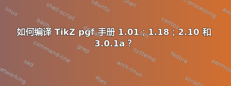 如何编译 TikZ pgf 手册 1.01；1.18；2.10 和 3.0.1a？