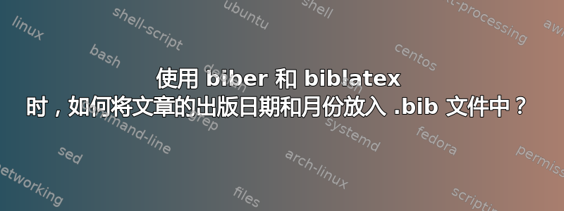 使用 biber 和 biblatex 时，如何将文章的出版日期和月份放入 .bib 文件中？