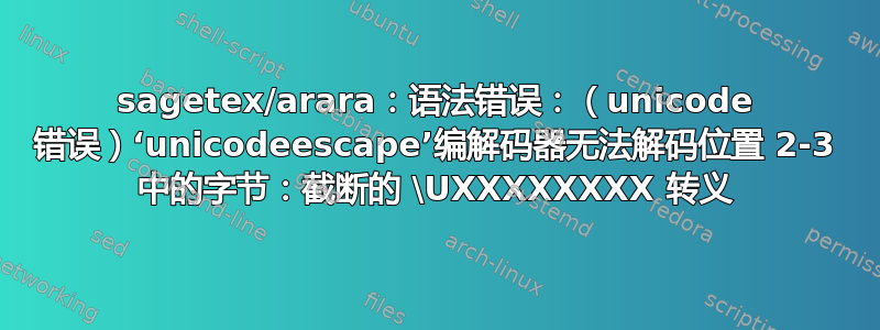 sagetex/arara：语法错误：（unicode 错误）‘unicodeescape’编解码器无法解码位置 2-3 中的字节：截断的 \UXXXXXXXX 转义