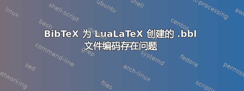 BibTeX 为 LuaLaTeX 创建的 .bbl 文件编码存在问题