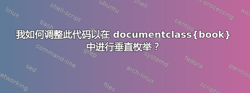 我如何调整此代码以在 documentclass{book} 中进行垂直枚举？