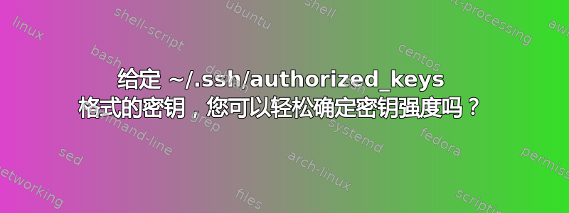 给定 ~/.ssh/authorized_keys 格式的密钥，您可以轻松确定密钥强度吗？