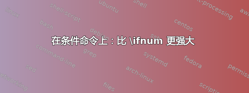 在条件命令上：比 \ifnum 更强大