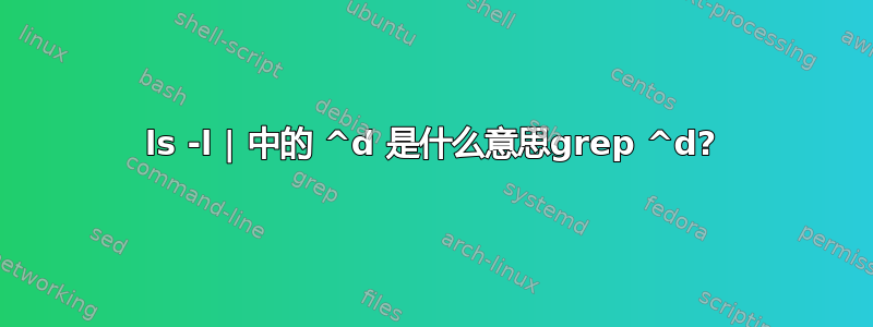 ls -l | 中的 ^d 是什么意思grep ^d?