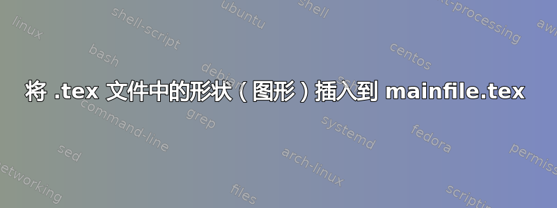 将 .tex 文件中的形状（图形）插入到 mainfile.tex