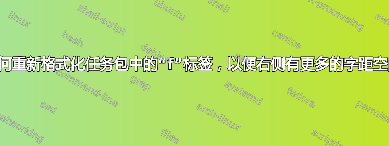 如何重新格式化任务包中的“f”标签，以便右侧有更多的字距空间