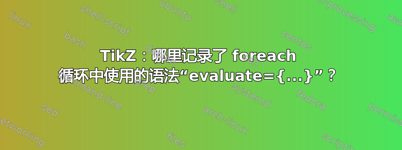 TikZ：哪里记录了 foreach 循环中使用的语法“evaluate={...}”？