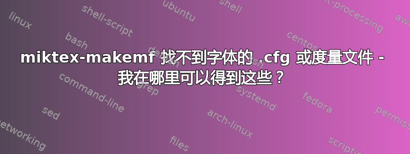 miktex-makemf 找不到字体的 .cfg 或度量文件 - 我在哪里可以得到这些？