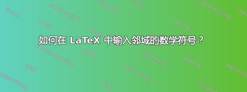 如何在 LaTeX 中输入邻域的数学符号？