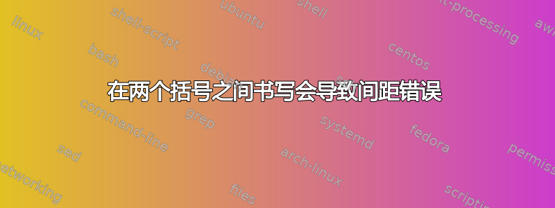 在两个括号之间书写会导致间距错误