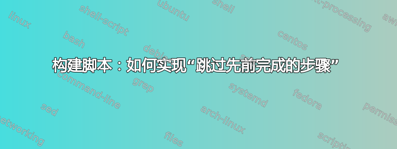 构建脚本：如何实现“跳过先前完成的步骤”