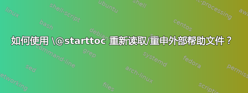 如何使用 \@starttoc 重新读取/重申外部帮助文件？