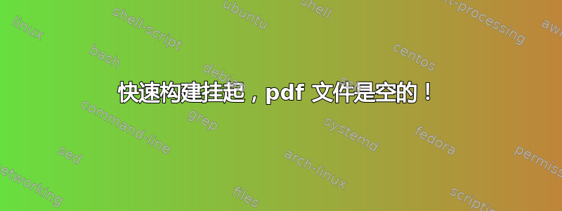 快速构建挂起，pdf 文件是空的！