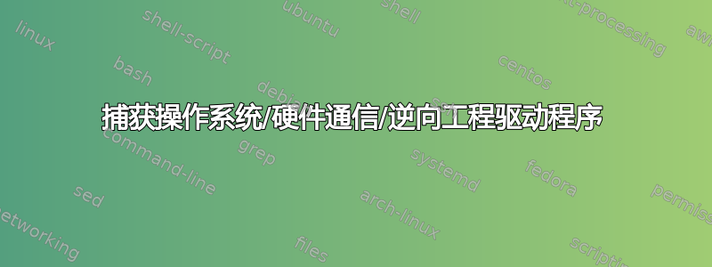 捕获操作系统/硬件通信/逆向工程驱动程序