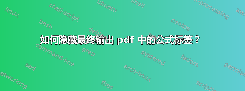 如何隐藏最终输出 pdf 中的公式标签？