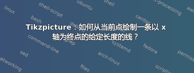 Tikzpicture：如何从当前点绘制一条以 x 轴为终点的给定长度的线？