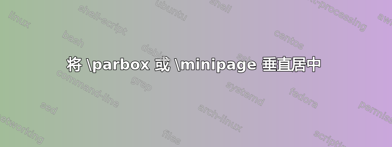 将 \parbox 或 \minipage 垂直居中