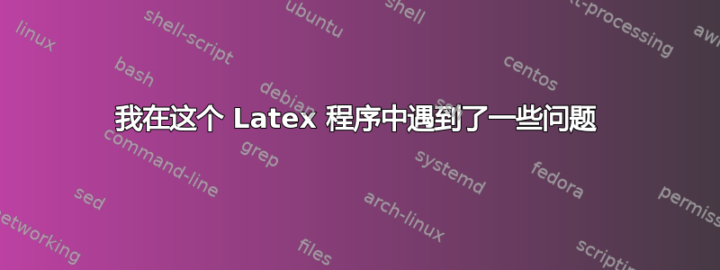 我在这个 Latex 程序中遇到了一些问题