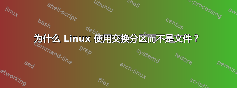 为什么 Linux 使用交换分区而不是文件？