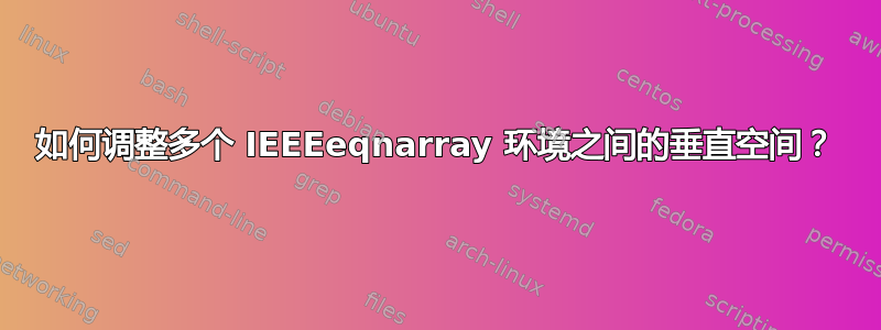 如何调整多个 IEEEeqnarray 环境之间的垂直空间？