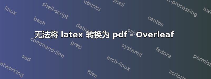 无法将 latex 转换为 pdf - Overleaf