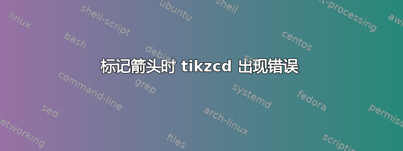 标记箭头时 tikzcd 出现错误