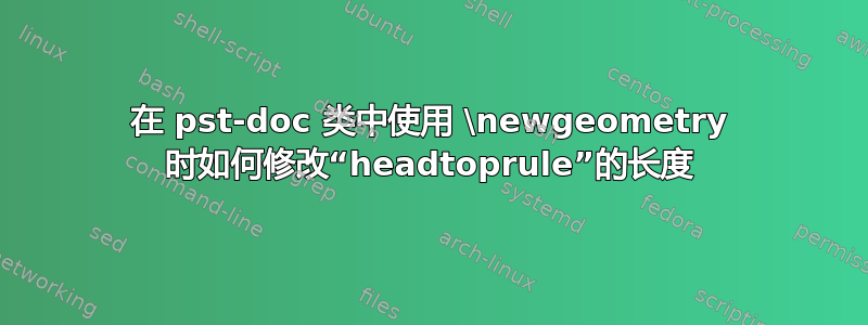 在 pst-doc 类中使用 \newgeometry 时如何修改“headtoprule”的长度