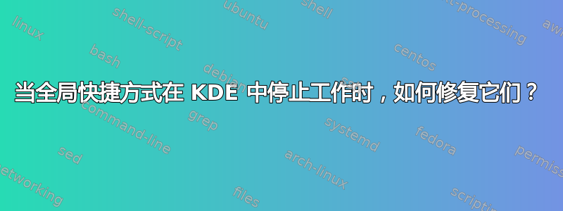 当全局快捷方式在 KDE 中停止工作时，如何修复它们？