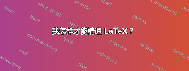 我怎样才能精通 LaTeX？