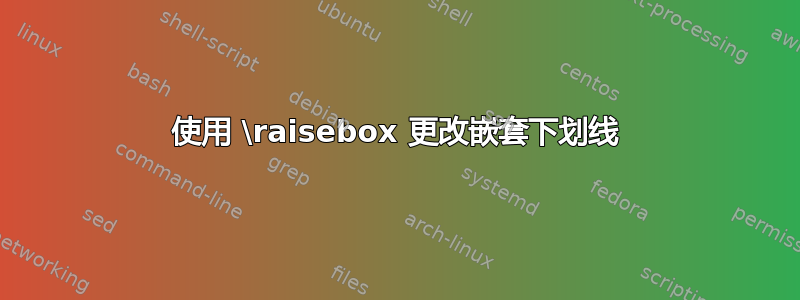 使用 \raisebox 更改嵌套下划线