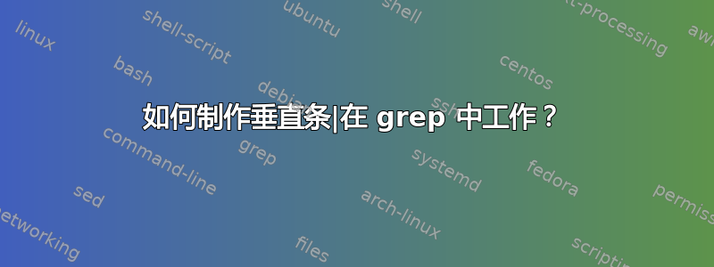 如何制作垂直条|在 grep 中工作？