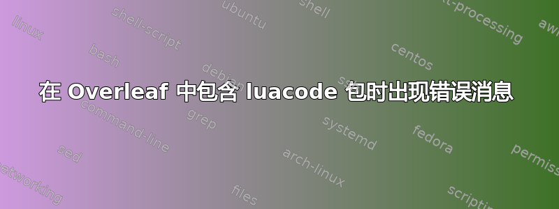 在 Overleaf 中包含 luacode 包时出现错误消息