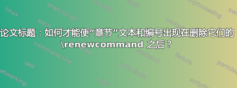 论文标题：如何才能使“章节”文本和编号出现在删除它们的 \renewcommand 之后？