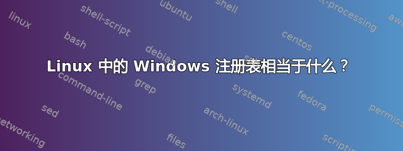 Linux 中的 Windows 注册表相当于什么？