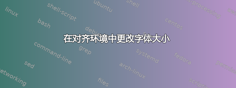 在对齐环境中更改字体大小